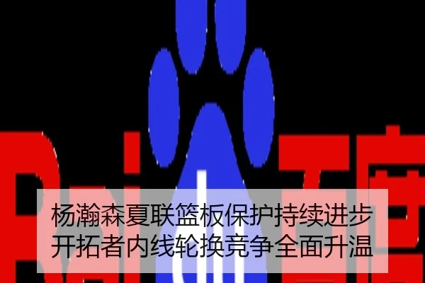 杨瀚森夏联篮板保护持续进步 开拓者内线轮换竞争全面升温