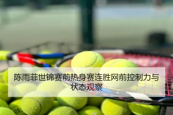 陈雨菲世锦赛前热身赛连胜网前控制力与状态观察